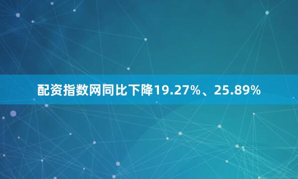 配资指数网同比下降19.27%、25.89%
