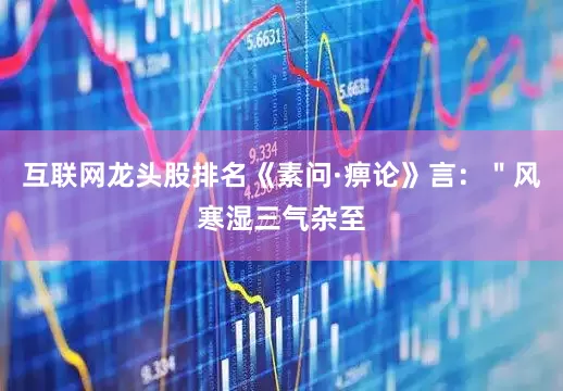 互联网龙头股排名《素问·痹论》言：＂风寒湿三气杂至