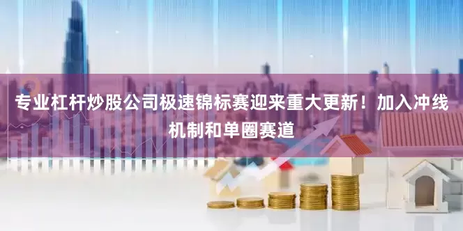 专业杠杆炒股公司极速锦标赛迎来重大更新！加入冲线机制和单圈赛道
