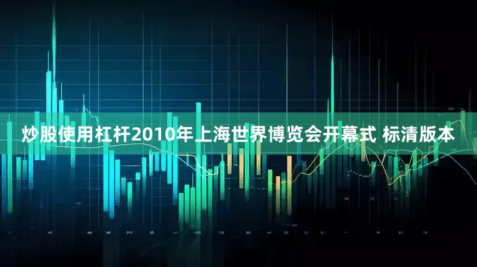 炒股使用杠杆2010年上海世界博览会开幕式 标清版本