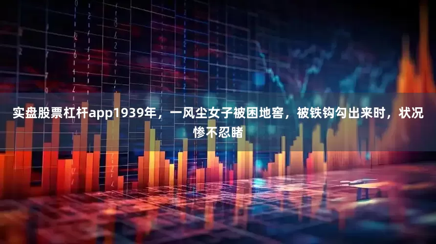 实盘股票杠杆app1939年，一风尘女子被困地窖，被铁钩勾出来时，状况惨不忍睹