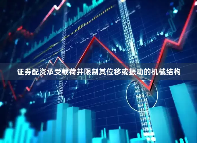 证券配资承受载荷并限制其位移或振动的机械结构