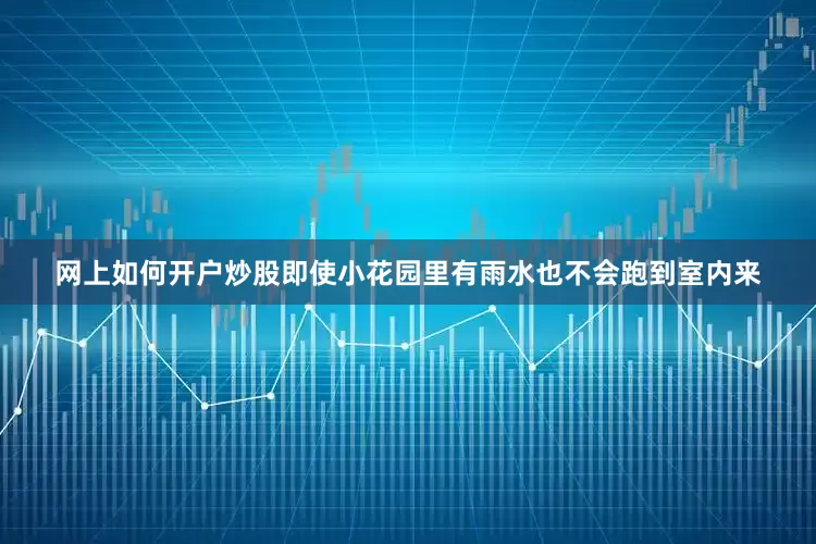 网上如何开户炒股即使小花园里有雨水也不会跑到室内来